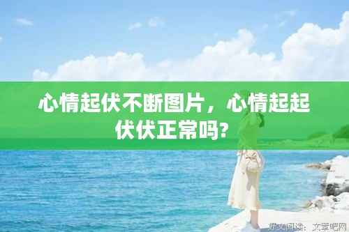 心情起伏不断图片,心情起起伏伏正常吗?