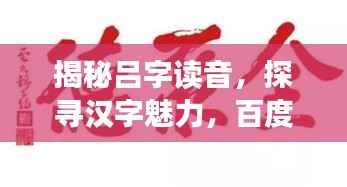 揭秘吕字读音,探寻汉字魅力,百度带你领略文化精粹