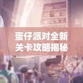 蛋仔派对全新关卡攻略揭秘!轻松掌握通关秘籍!