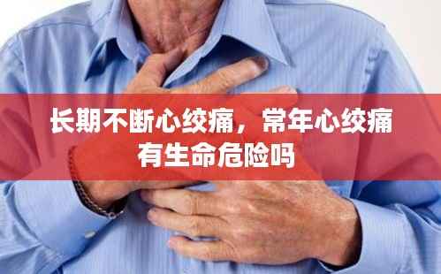 长期不断心绞痛,常年心绞痛有生命危险吗