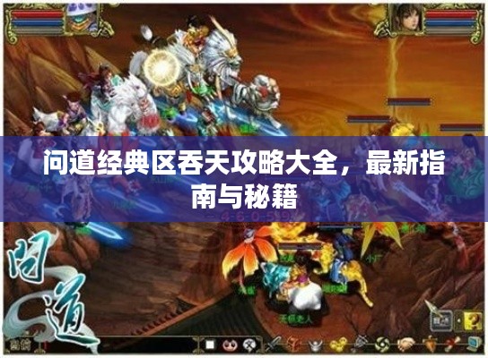 问道经典区吞天攻略大全,最新指南与秘籍