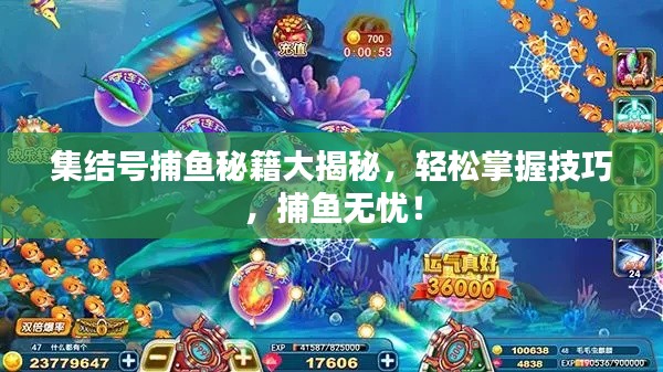 集结号捕鱼秘籍大揭秘,轻松掌握技巧,捕鱼无忧!