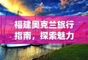 福建奥克兰旅行指南,探索魅力无限的度假胜地