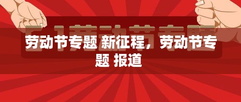 劳动节专题 新征程,劳动节专题 报道