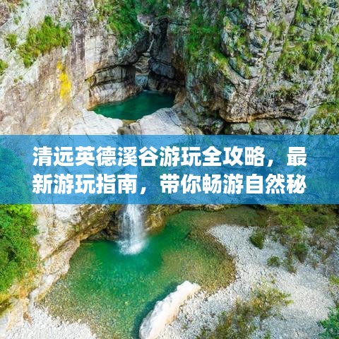 清远英德溪谷游玩全攻略,最新游玩指南,带你畅游自然秘境!