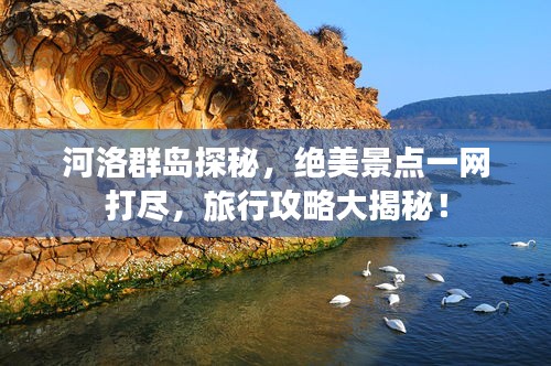 河洛群岛探秘，绝美景点一网打尽，旅行攻略大揭秘！