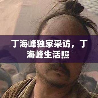 丁海峰独家采访,丁海峰生活照