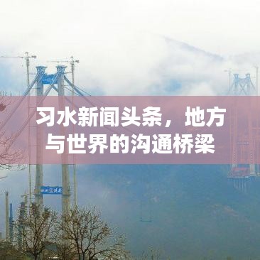 习水新闻头条,地方与世界的沟通桥梁