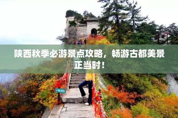 陕西秋季必游景点攻略,畅游古都美景正当时!