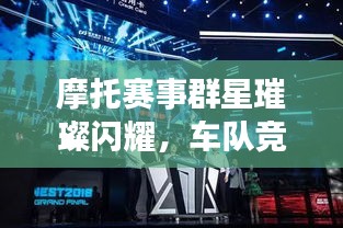 摩托赛事群星璀璨闪耀,车队竞技风采展现