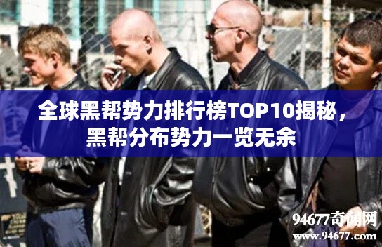 全球黑帮势力排行榜TOP10揭秘,黑帮分布势力一览无余