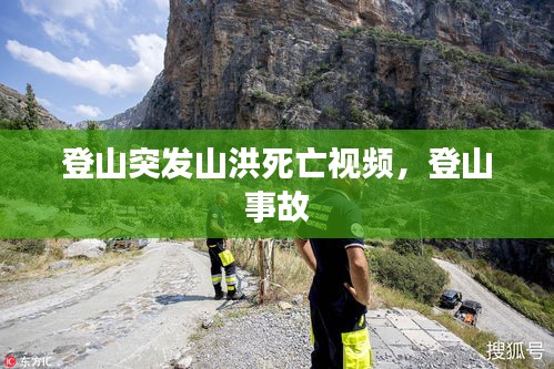 登山突发山洪死亡视频,登山 事故