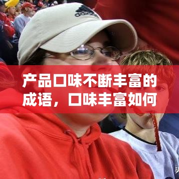 产品口味不断丰富的成语,口味丰富如何表达