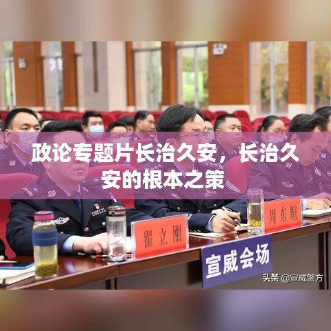 政论专题片长治久安,长治久安的根本之策
