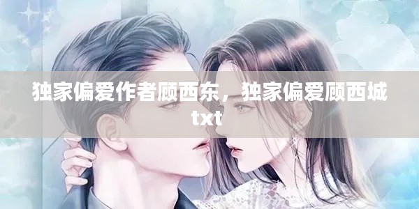 独家偏爱作者顾西东,独家偏爱顾西城txt