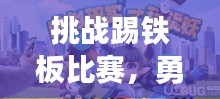 挑战踢铁板比赛，勇气与技巧的完美对决！