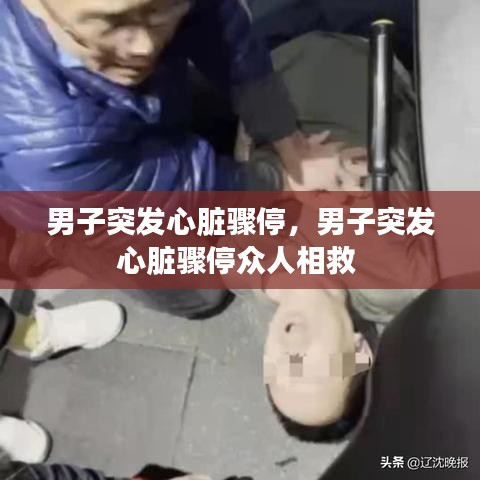 男子突发心脏骤停,男子突发心脏骤停众人相救
