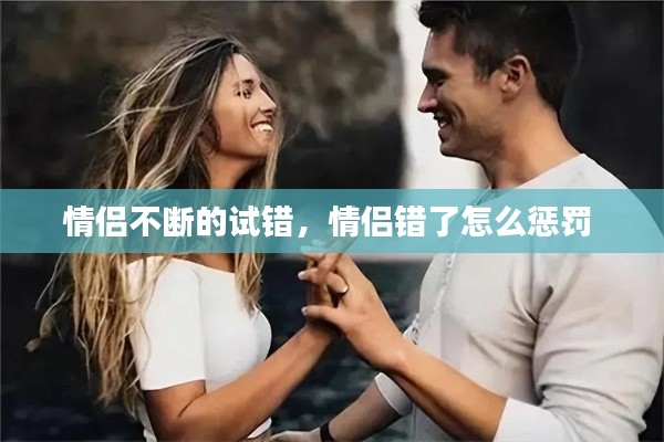 情侣不断的试错,情侣错了怎么惩罚