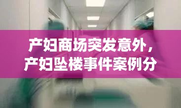 产妇商场突发意外,产妇坠楼事件案例分析